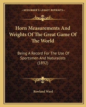 Paperback Horn Measurements And Weights Of The Great Game Of The World: Being A Record For The Use Of Sportsmen And Naturalists (1892) Book
