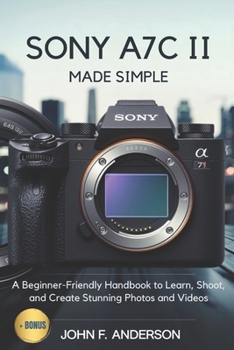 Paperback Sony A7C II Made Simple: A Beginner-Friendly Handbook to Learn, Shoot, and Create Stunning Photos and Videos Book