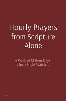 Paperback Hourly Prayers from Scripture Alone: A Week of 12 Hour Days plus 4 Night Watches Book