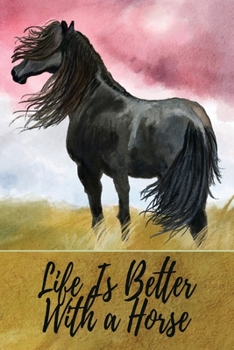 Life Is Better With A Horse: Memorable Gift Idea For Horse Lovers, Horseback Riders, Equestrians, Equine Trainers, Owners, Racers. Showers. Gorgeous Blank Lined Notebook Journal
