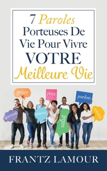 Hardcover 7 Paroles Porteuses de Vie pour Vivre Votre Meilleure: Les paroles d'amour, de pardon, de gu?rison, de salut, d'autorit?, de paix et de gr?ce [French] Book