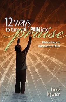 Paperback Twelve Ways to Turn Your Pain Into Praise: Biblical Steps to Wholeness in Christ Book