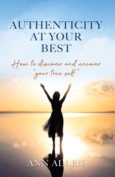 Hardcover Authenticity at Your Best: How to Discover and Uncover Your True Self Book