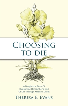 Choosing to Die: A Daughter's Story Of Supporting Her Mother's End Of Life Through Assisted Death