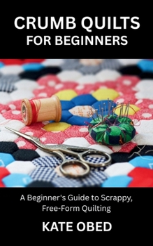 Paperback Crumb Quilts for Beginners: A Beginner's Guide to Scrappy, Free-Form Quilting Book