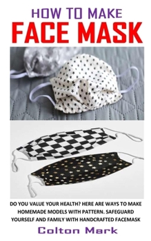 Paperback How to Make Face Mask: Do You Value Your Health? Here Are Ways To Make Homemade Models With Pattern. Safeguard Yourself And Family With Handc Book