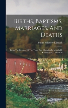 Hardcover Births, Baptisms, Marriages, And Deaths: From The Records Of The Town And Churches In Mansfield, Connecticut, 1703-1850 Book