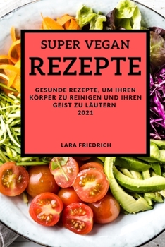 Super Vegane Rezepte 2021: Gesunde Rezepte, Um Ihren Körper Zu Reinigen Und Ihren Geist Zu Läutern