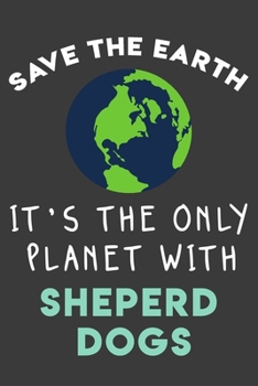 Paperback Save the earth it's the only planet with sheperd dogs: Funny & perfect book gift note book journal for earth lovers, dog lovers, animal lovers, pet lo Book