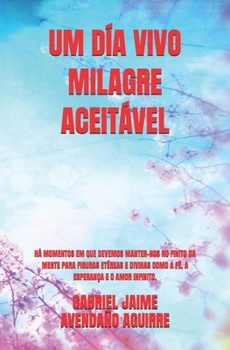 UM DÍA VIVO MILAGRE ACEITÁVEL.: EXISTIR MOMENTOS EM QUE DEVEMOS NOS PROJETAR NOSSOS PENSAMENTOS E CONSIDERAR APEGAR-NOS A FIGURAS DIVINAS COMO A ... (Conceitos de Vida.)