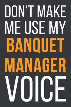 Paperback Don't Make Me Use My Banquet Manager Voice: Funny Gift Idea For Coworker, Boss & Friend - Blank Lined Notebook Book