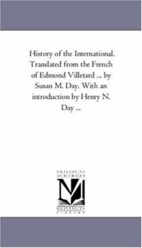 History of the International. Translated from the French of Edmond Villetard ... by Susan M. Day. With an introduction by Henry N. Day ...