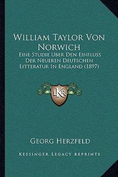 Paperback William Taylor Von Norwich: Eine Studie Uber Den Einfluss Der Neueren Deutschen Litteratur In England (1897) [German] Book