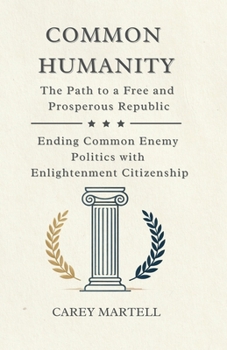 Paperback Common Humanity: The Path to a Free and Prosperous Republic, Ending Common Enemy Politics with Enlightenment Citizenship Book
