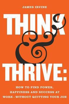 Paperback Think and Thrive: How to Find Power, Happiness and Success at Work - Without Quitting Your Job Book