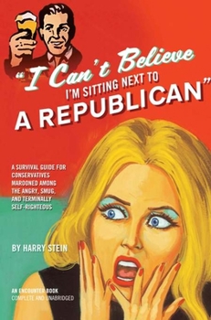 Hardcover I Can't Believe I'm Sitting Next to a Republican: A Survival Guide for Conservatives Marooned Among the Angry, Smug, and Terminally Self-Righteous Book
