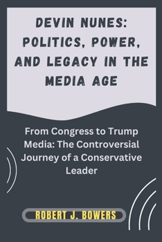 Paperback Devin Nunes: Politics, Power, and Legacy in the Media Age: From Congress to Trump Media: The Controversial Journey of a Conservative Leader Book