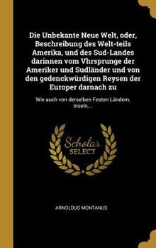 Hardcover Die Unbekante Neue Welt, oder, Beschreibung des Welt-teils Amerika, und des Sud-Landes darinnen vom Vhrsprunge der Ameriker und Sudländer und von den [German] Book