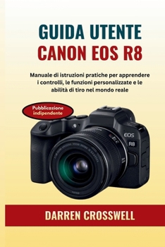 Guida utente Canon EOS R8: Manuale di istruzioni pratiche per apprendere i controlli, le funzioni personalizzate e le abilità di tiro nel mondo reale (Italian Edition)