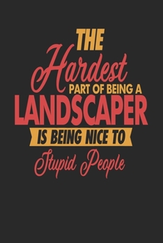 The Hardest Part Of Being An Landscaper Is Being Nice To Stupid People: Landscaper Notebook | Landscaper Journal | 110 JOURNAL  Paper Pages | 6 x 9 | Handlettering | Logbook