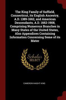 Paperback The King Family of Suffield, Connecticut, its English Ancestry, A.D. 1389-1662, and American Descendants, A.D. 1662-1908, Comprising Numerous Branches Book