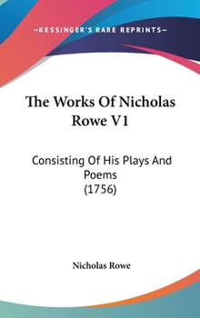 Hardcover The Works Of Nicholas Rowe V1: Consisting Of His Plays And Poems (1756) Book