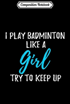 Paperback Composition Notebook: I Play Badminton Like A Girl Gift Journal/Notebook Blank Lined Ruled 6x9 100 Pages Book