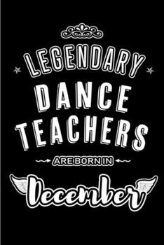 Legendary Dance Teachers are born in December: Blank Lined profession Journal Notebooks Diary as Appreciation, Birthday, Welcome, Farewell, Thank You, ... & friends. Alternative to B-day present Card