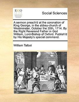 Paperback A Sermon Preach'd at the Coronation of King George, in the Abbey-Church of Westminster, October the 20th, 1714. by the Right Reverend Father in God Wi Book