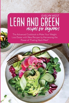 Lean and Green Recipes for Beginners: The Advanced Cookbook to Make Your Weight Loss Easier with New Recipes by Harnessing the Power of "Fueling Hack Meal"