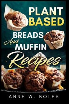 Paperback Plant Based Breads and Muffin Recipes: Beginner's Cookbook to Healthy Plant-Based Eating Book