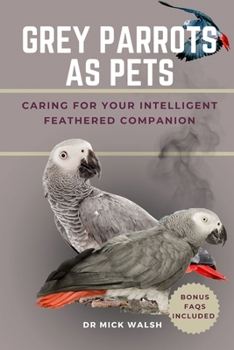 GREY PARROTS AS PETS: CARING FOR YOUR INTELLIGENT FEATHERED COMPANION
