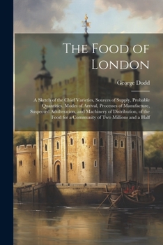 Paperback The Food of London: A Sketch of the Chief Varieties, Sources of Supply, Probable Quantities, Modes of Arrival, Processes of Manufacture, S Book