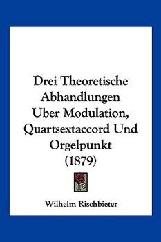 Paperback Drei Theoretische Abhandlungen Uber Modulation, Quartsextaccord Und Orgelpunkt (1879) [German] Book