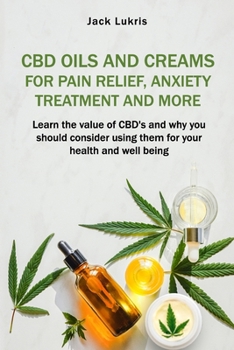 Paperback CBD Oils and Creams For Pain Relief, Anxiety Treatment and More: Learn the Value of CBD's and Why You Should Consider Using Them For Your Health and W Book