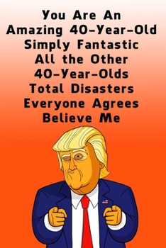 You Are An Amazing 40-Year-Old Simply Fantastic All the Other 40-Year-Olds: Dotted (DotGraph) Journal / Notebook - Donald Trump 40 Birthday Gift - Impactful 40 Years Old Wishes