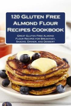 Paperback 120 Gluten Free Almond Flour Recipes Cookbook: Great Gluten Free Almond Flour Recipes for Breakfast, Snacks, Dinner, and Dessert Book
