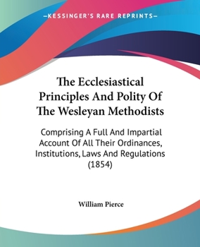 Paperback The Ecclesiastical Principles And Polity Of The Wesleyan Methodists: Comprising A Full And Impartial Account Of All Their Ordinances, Institutions, La Book