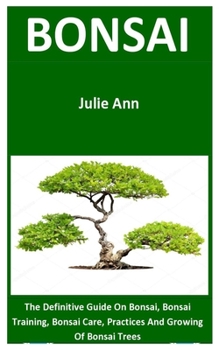 Paperback Bonsai: The Definitive Guide On Bonsai, Bonsai Training, Bonsai Care, Practices And Growing Of Bonsai Trees Book