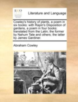Paperback Cowley's history of plants, a poem in six books: with Rapin's Disposition of gardens, a poem in four books: translated from the Latin; the former by N Book