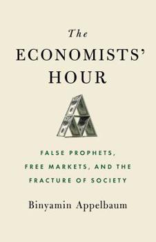 Hardcover The Economists' Hour: False Prophets, Free Markets, and the Fracture of Society Book