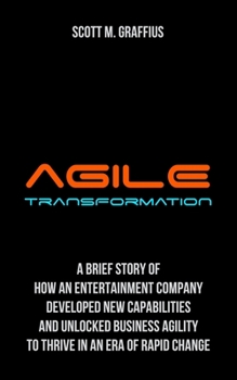 Paperback Agile Transformation: A Brief Story of How an Entertainment Company Developed New Capabilities and Unlocked Business Agility to Thrive in an Book