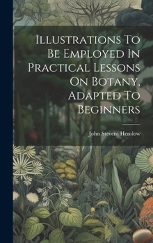 Hardcover Illustrations To Be Employed In Practical Lessons On Botany, Adapted To Beginners Book