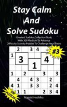 Paperback Stay Calm And Solve Sudoku #3: Greatest Sudoku Collection Book With 300 Medium To Advance Difficulty Sudoku Puzzles To Challenge Your Brains Book