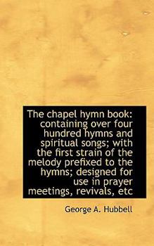 The Chapel Hymn Book : Containing over four hundred hymns and spiritual songs; with the first Strain