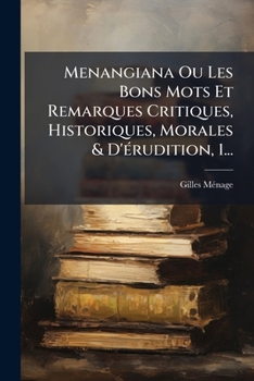 Menangiana Ou Les Bons Mots Et Remarques Critiques, Historiques, Morales & D'Erudition, 1...