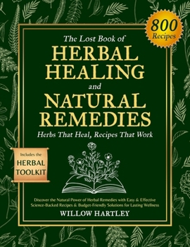 The Lost Book of Herbal Healing and Natural Remedies: Discover the Natural Power of Herbal Remedies with Easy & Effective, Science-Backed Recipes & Budget-Friendly Solutions for Lasting Wellness.