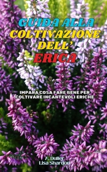 Guida alla Coltivazione dell'Erica: Impara cosa fare bene per coltivare incantevoli Eriche (Italian Edition)