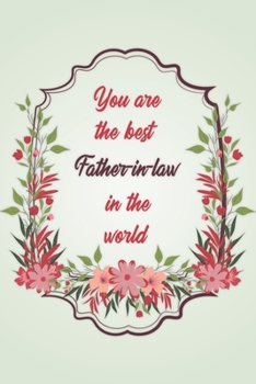 You Are The Best Father-in-law In The World: Simple Notebook Journal For Family Members Relationship, Perfect Gift For Your Father-in-law (6x9 120 Ruled Pages Matte Cover)