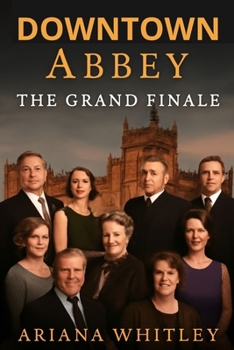 DOWNTOWN ABBEY: THE GRAND FINALE: A New Era – A Grand Farewell to the Crawley Family, With Stellar Cast Performances and Behind-the-Scenes Insights Into the Final Chapter